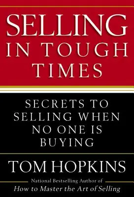 Eladás nehéz időkben: Titkok az eladáshoz, amikor senki sem vesz - Selling in Tough Times: Secrets to Selling When No One Is Buying