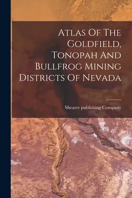 A nevadai Goldfield, Tonopah és Bullfrog bányászati körzetek atlasza - Atlas Of The Goldfield, Tonopah And Bullfrog Mining Districts Of Nevada