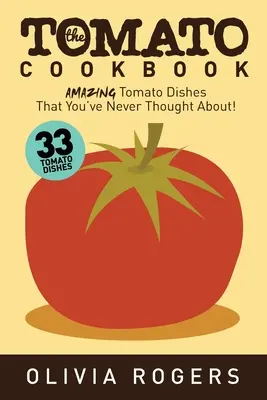 A paradicsomos szakácskönyv (2. kiadás): 33 csodálatos paradicsomos étel, amire még sosem gondoltál! - The Tomato Cookbook (2nd Edition): 33 Amazing Tomato Dishes That You've Never Thought About!