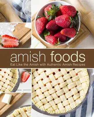 Amish Foods: Eat Like the Amish with Authentic Amish Receptes (2. kiadás) - Amish Foods: Eat Like the Amish with Authentic Amish Recipes (2nd Edition)