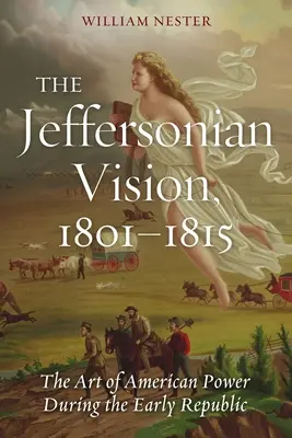 A Jefferson-féle vízió, 1801-1815: Az amerikai hatalom művészete a korai köztársaság idején - The Jeffersonian Vision, 1801-1815: The Art of American Power During the Early Republic