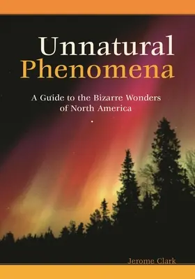 Természetellenes jelenségek: Észak-Amerika bizarr csodáinak kalauza - Unnatural Phenomena: A Guide to the Bizarre Wonders of North America