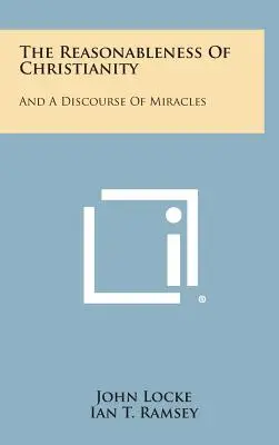 A kereszténység ésszerűsége: And A Discourse Of Miracles - The Reasonableness Of Christianity: And A Discourse Of Miracles