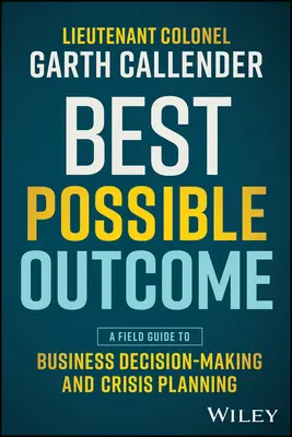 A lehető legjobb eredmény: Az üzleti döntéshozatal és a válságtervezés gyakorlati útmutatója - Best Possible Outcome: A Field Guide to Business Decision-Making and Crisis Planning