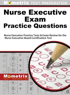 Nővér vezetői vizsga gyakorlati kérdések: Nurse Executive Practice Tests & Exam Review for the Nurse Executive Board Certification Test (Nővér vezetői gyakorlati tesztek és vizsgafelülvizsgálat az ápolói vezetői tanúsítási teszthez). - Nurse Executive Exam Practice Questions: Nurse Executive Practice Tests & Exam Review for the Nurse Executive Board Certification Test