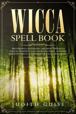 Wicca varázskönyv: Fedezz fel varázsigéket a gyógyuláshoz, jóléthez, bőséghez, gazdagsághoz, jóléthez, szerelemhez és kapcsolatokhoz. Egy új és továbbfejlesztett vers - Wicca Spell Book: Discover Spells for Healing, Wellbeing, Abundance, Wealth, Prosperity, Love and Relationships. A New and Improved Vers