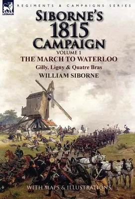 Siborne 1815-ös hadjárata: Volume 1-The March to Waterloo, Gilly, Ligny & Quatre Bras - Siborne's 1815 Campaign: Volume 1-The March to Waterloo, Gilly, Ligny & Quatre Bras