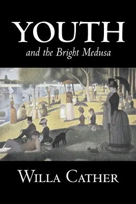 Youth and the Bright Medusa by Willa Cather, Fiction, Short Stories, Irodalmi, Klasszikusok, Klasszikusok - Youth and the Bright Medusa by Willa Cather, Fiction, Short Stories, Literary, Classics