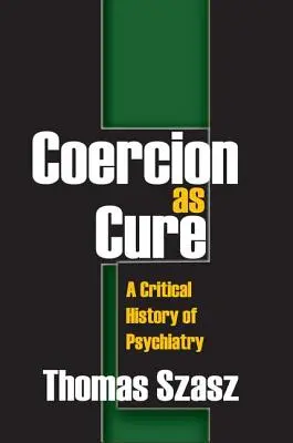 Kényszer mint gyógymód: A pszichiátria kritikai története - Coercion as Cure: A Critical History of Psychiatry