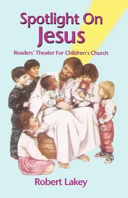 Spotlight On Jesus: Readers' Theater for Children's Church - Spotlight On Jesus: Readers' Theater For Children's Church