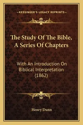 A Biblia tanulmányozása, egy fejezetekből álló sorozat: Bevezetéssel a bibliaértelmezésről (1862) - The Study Of The Bible, A Series Of Chapters: With An Introduction On Biblical Interpretation (1862)