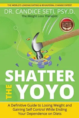 Shatter the Yoyo: A Definitive Guide to Losing Weight and Gaining Self Control While Ending Your Dependence on Diets (Egy végleges útmutató a fogyáshoz és az önkontroll megszerzéséhez, miközben véget vet a diétáktól való függőségnek) - Shatter the Yoyo: A Definitive Guide to Losing Weight and Gaining Self Control While Ending Your Dependence on Diets