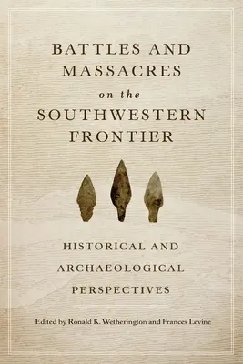 Csaták és mészárlások a délnyugati határvidéken: történelmi és régészeti szempontok - Battles and Massacres on the Southwestern Frontier: Historical and Archaeological Perspectives