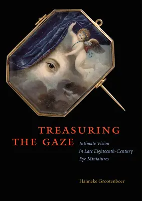 A tekintet megbecsülése: Intim látás a XVIII. század végi szemminiatúrákban - Treasuring the Gaze: Intimate Vision in Late Eighteenth-Century Eye Miniatures