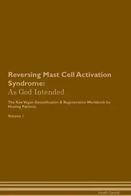 A hízósejt-aktivációs szindróma visszafordítása: The Raw Vegan Plant-Based Detoxification & Regeneration Workbook for Healing Patients. Volume - Reversing Mast Cell Activation Syndrome: As God Intended The Raw Vegan Plant-Based Detoxification & Regeneration Workbook for Healing Patients. Volume