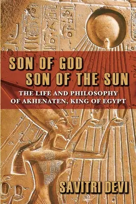 Isten fia, a Nap fia: Egyiptom királyának, Akhenatonnak élete és filozófiája - Son of God, Son of the Sun: The Life and Philosophy of Akhenaten, King of Egypt