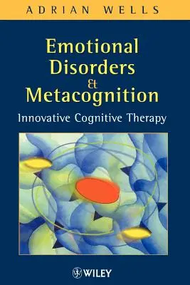 Érzelmi zavarok és metakogníció: Innovatív kognitív terápia - Emotional Disorders and Metacognition: Innovative Cognitive Therapy