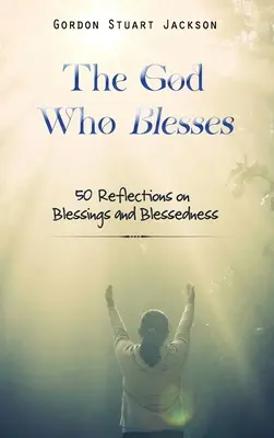 Az Isten, aki megáld: 50 elmélkedés az áldásokról és az áldásról - The God Who Blesses: 50 Reflections on Blessings and Blessedness