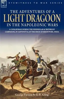 Egy könnyű dragonyos kalandjai a napóleoni háborúkban - Egy lovas a félszigeti és waterlooi hadjárat, a fogság és Bhu ostroma során - The Adventures of a Light Dragoon in the Napoleonic Wars - A Cavalryman During the Peninsular & Waterloo Campaigns, in Captivity & at the Siege of Bhu