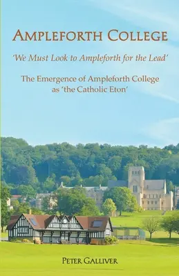 AMPLEFORTH COLLEGE. Az Ampleforth College mint „a katolikus Eton” kialakulása: „Az Ampleforthra kell tekintenünk a vezetésért - AMPLEFORTH COLLEGE. The Emergence of Ampleforth College as 'the Catholic Eton': 'We Must Look to Ampleforth for the Lead'