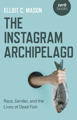 Az Instagram Archipelago: Race, Gender, and the Lives of Dead Fish (Faj, nemek és a halott halak élete) - The Instagram Archipelago: Race, Gender, and the Lives of Dead Fish