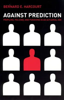 A jóslatok ellen: Profilalkotás, rendfenntartás és büntetés egy biztosítási korban - Against Prediction: Profiling, Policing, and Punishing in an Actuarial Age