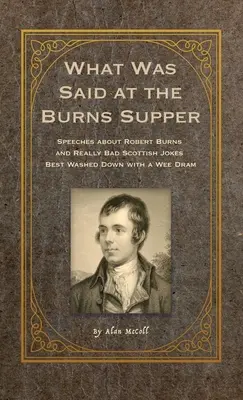 Amit az égő vacsorán mondtak: Beszédek Robert Burnsről és igazán rossz skót viccek, amelyeket a legjobb egy kis itallal leöblíteni - What Was Said at the Burns Supper: Speeches about Robert Burns and Really Bad Scottish Jokes Best Washed Down with a Wee Dram