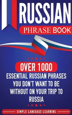 Orosz kifejezésgyűjtemény: Több mint 1000 nélkülözhetetlen orosz kifejezés, amit nem akarsz nélkülözni az oroszországi utazásod során - Russian Phrase Book: Over 1000 Essential Russian Phrases You Don't Want to Be Without on Your Trip to Russia