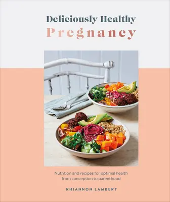 Ínycsiklandozóan egészséges terhesség: Táplálkozás és receptek az optimális egészségért a fogantatástól a szülőségig - Deliciously Healthy Pregnancy: Nutrition and Recipes for Optimal Health from Conception to Parenthood