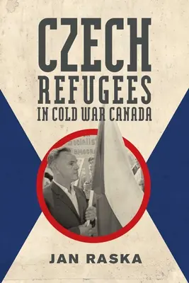 Cseh menekültek a hidegháborús Kanadában: 1945-1989 - Czech Refugees in Cold War Canada: 1945-1989