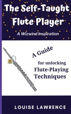 Az autodidakta fuvolajátékos: A Guide for Unlocking Flute-Playing Techniques (Útmutató a fuvolajáték technikáinak megfejtéséhez) - The Self-Taught Flute Player: A Guide for Unlocking Flute-Playing Techniques