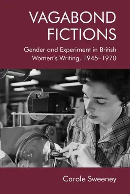 Vagabond fikciók: Nem és kísérlet a brit női írásokban, 1945-1970 - Vagabond Fictions: Gender and Experiment in British Women's Writing, 1945-1970