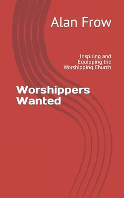 Istentiszteletre vágyók keresése: Az imádó gyülekezet inspirálása és felkészítése - Worshippers Wanted: Inspiring and Equipping the Worshipping Church