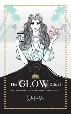 A GLOW rituálé: Egy modern nő útmutatója a ragyogó wellness élethez - The GLOW Ritual: A Modern Woman's Guide to a Glowing Life of Wellness