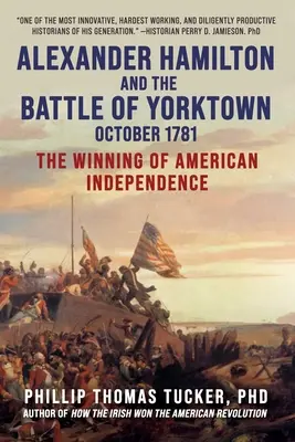 Alexander Hamilton és a yorktowni csata, 1781 októbere: Az amerikai függetlenség elnyerése - Alexander Hamilton and the Battle of Yorktown, October 1781: The Winning of American Independence