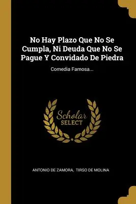 No Hay Plazo Que No Se Cumpla, Ni Deuda Que No Se Pague Y Convidado De Piedra: Comedia Famosa...