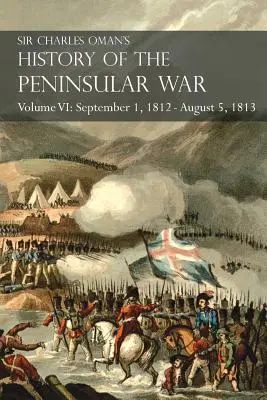 Sir Charles Oman's History of the Peninsular War VI. kötet: Burgos ostroma, a visszavonulás Burgosból, a táborozás, a hadjárat és a hadjárat, 1812. szeptember 1. - 1813. augusztus 5. - Sir Charles Oman's History of the Peninsular War Volume VI: September 1, 1812 - August 5, 1813 The Siege of Burgos, the Retreat from Burgos, the Campa