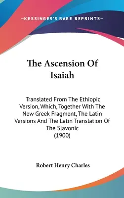 Ézsaiás mennybemenetele: Fordítás az etióp változatból, amely az új görög töredékkel, a latin változatokkal és a latin tr. - The Ascension Of Isaiah: Translated From The Ethiopic Version, Which, Together With The New Greek Fragment, The Latin Versions And The Latin Tr