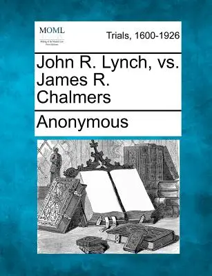 John R. Lynch vs. James R. Chalmers - John R. Lynch, vs. James R. Chalmers