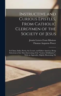 Tanulságos és különös levelek a Jézus Társasága katolikus papjaitól: Kínában, Indiában, Perzsiában, Levantéban és Amerikában; Válogatott levelek. - Instructive and Curious Epistles, From Catholic Clergymen of the Society of Jesus: In China, India, Persia, the Levant, and Either America; Being Sele