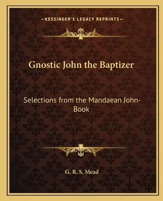 A gnosztikus Keresztelő János: Válogatások a mandaiai János-könyvből - Gnostic John the Baptizer: Selections from the Mandaean John-Book