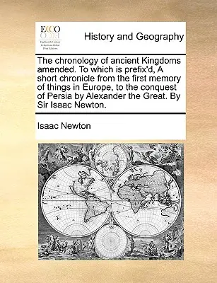 The Chronology of Ancient Kingdoms Amended. to Which Is Prefix'd, a Short Chronicle from the First Memory of Things in Europe, to the Conquest of Pers. - The Chronology of Ancient Kingdoms Amended. to Which Is Prefix'd, a Short Chronicle from the First Memory of Things in Europe, to the Conquest of Pers