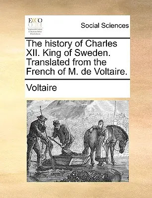 XII. Károly története. Svédország királyának története. M. de Voltaire francia nyelvéből fordítva. - The History of Charles XII. King of Sweden. Translated from the French of M. de Voltaire.