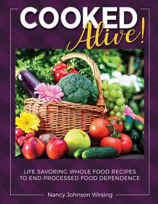 Élve megfőzve!: Life Savoring Whole Food Receptek a feldolgozott élelmiszerektől való függőség megszüntetésére - Cooked Alive!: Life Savoring Whole Food Recipes to End Processed Food Dependence