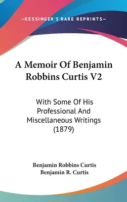 Benjamin Robbins Curtis emlékiratai V2: Néhány szakmai és egyéb írásával (1879) - A Memoir Of Benjamin Robbins Curtis V2: With Some Of His Professional And Miscellaneous Writings (1879)