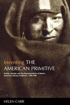 Az amerikai primitív feltalálása: Politika, nemek és az amerikai őslakosok irodalmi hagyományainak reprezentációja, 1789-1936 - Inventing the American Primitive: Politics, Gender and the Representation of Native American Literary Traditions, 1789-1936