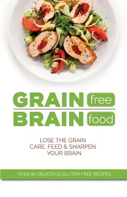 Gabonamentes agytáplálék: Dobd ki a gabonát. Ápolja, táplálja és élesítse az agyát - Grain Free Brain Food: Lose the grain. Care, feed & sharpen your brain