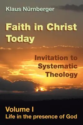 Víra v Krista dnes: Pozvání k systematické teologii: I. díl Život v Boží přítomnosti - Faith in Christ Today Invitation to Systematic Theology: Volume I Life in the presence of God