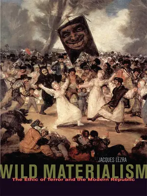 Vad materializmus: A terror etikája és a modern köztársaság - Wild Materialism: The Ethic of Terror and the Modern Republic