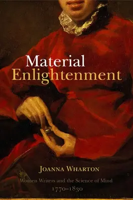 Anyagi megvilágosodás: Női írók és az elme tudománya, 1770-1830 - Material Enlightenment: Women Writers and the Science of Mind, 1770-1830